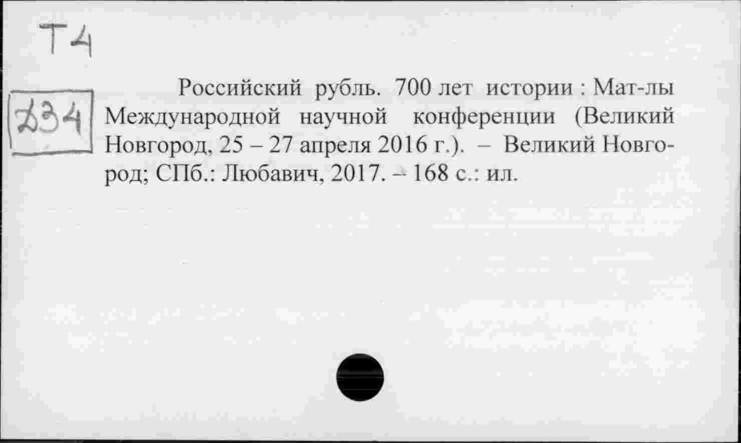 ﻿Российский рубль. 700 лет истории : Мат-лы Международной научной конференции (Великий Новгород, 25 - 27 апреля 2016 г.). - Великий Новгород; СПб.: Любавич, 2017. - 168 с.: ил.